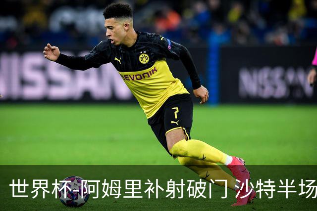 世界杯-阿姆里补射破门 沙特半场暂1-0领先乌拉圭