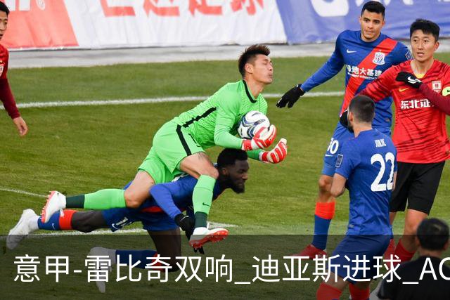意甲-雷比奇双响 迪亚斯进球 AC米兰4-2夺开门红